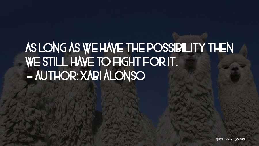 Xabi Alonso Quotes: As Long As We Have The Possibility Then We Still Have To Fight For It.
