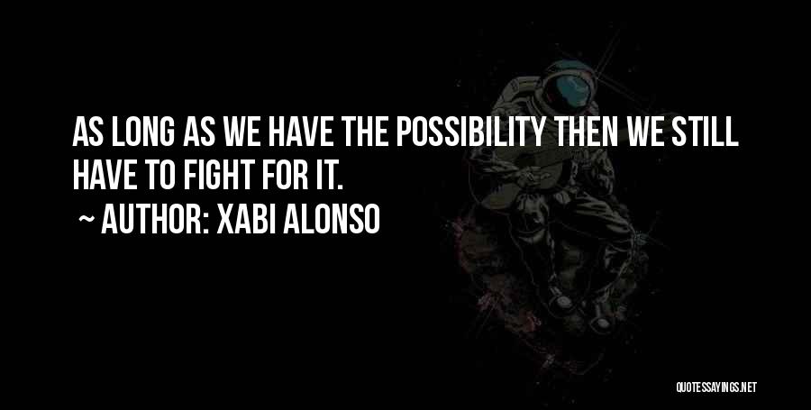 Xabi Alonso Quotes: As Long As We Have The Possibility Then We Still Have To Fight For It.