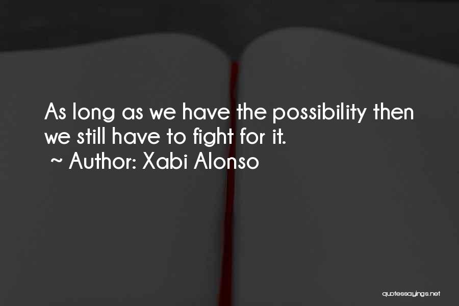 Xabi Alonso Quotes: As Long As We Have The Possibility Then We Still Have To Fight For It.