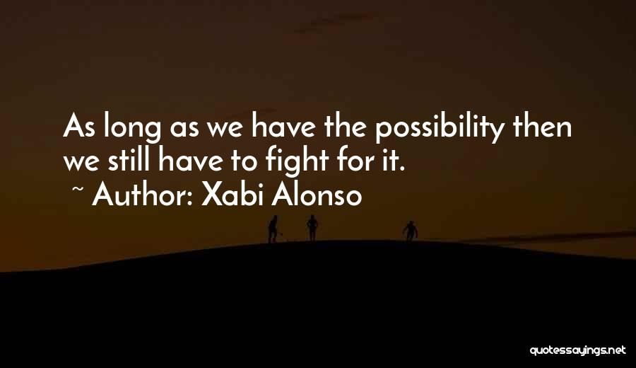 Xabi Alonso Quotes: As Long As We Have The Possibility Then We Still Have To Fight For It.