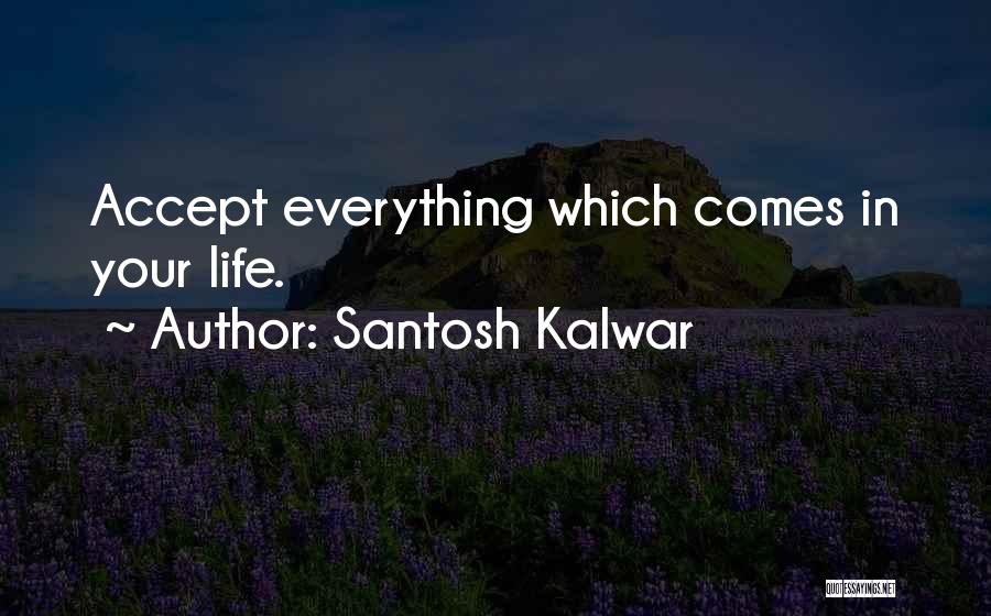 Santosh Kalwar Quotes: Accept Everything Which Comes In Your Life.