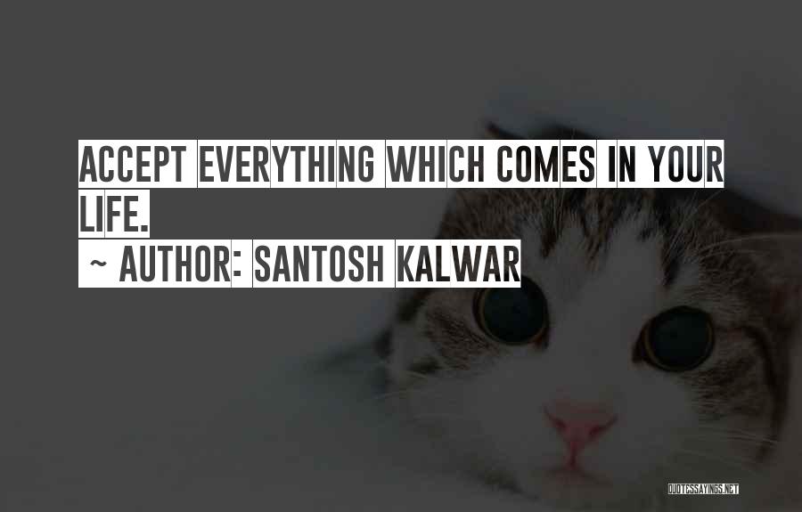 Santosh Kalwar Quotes: Accept Everything Which Comes In Your Life.