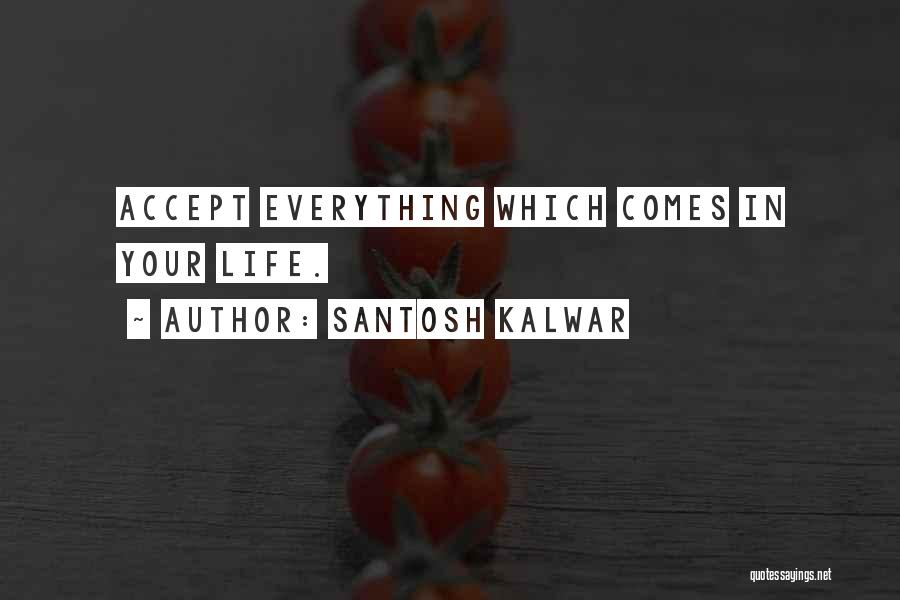 Santosh Kalwar Quotes: Accept Everything Which Comes In Your Life.