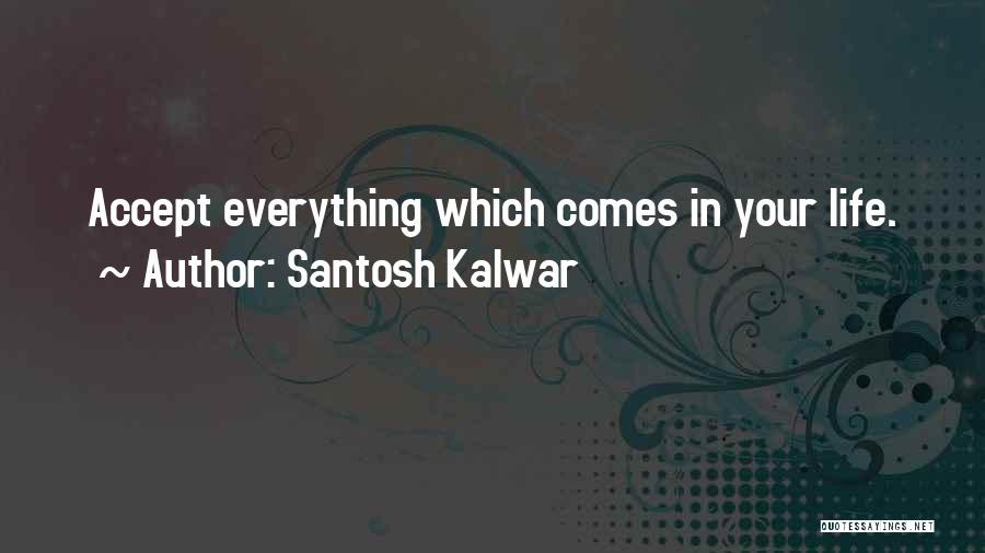Santosh Kalwar Quotes: Accept Everything Which Comes In Your Life.