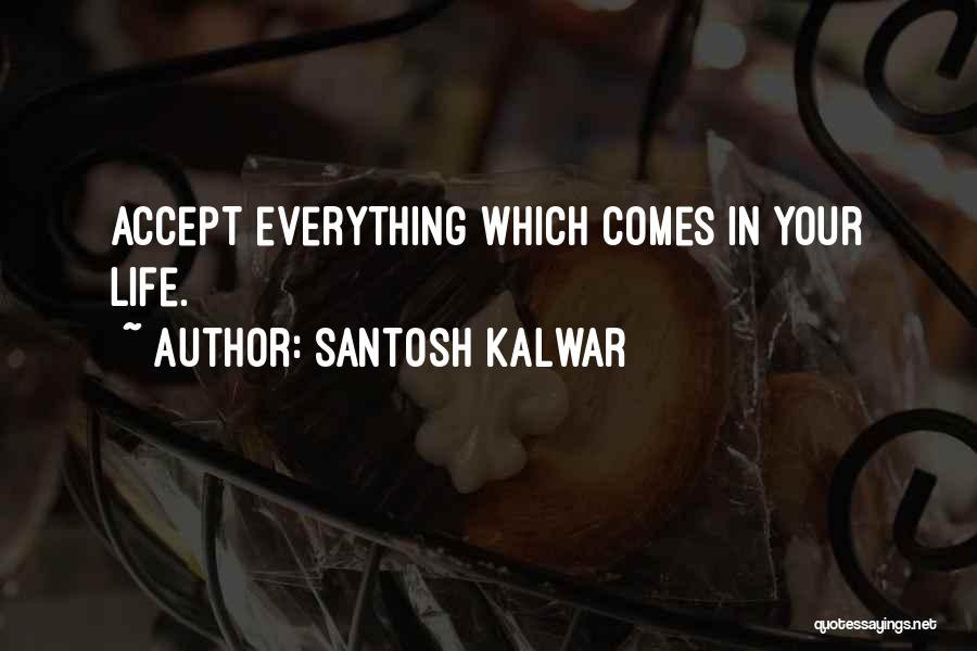 Santosh Kalwar Quotes: Accept Everything Which Comes In Your Life.