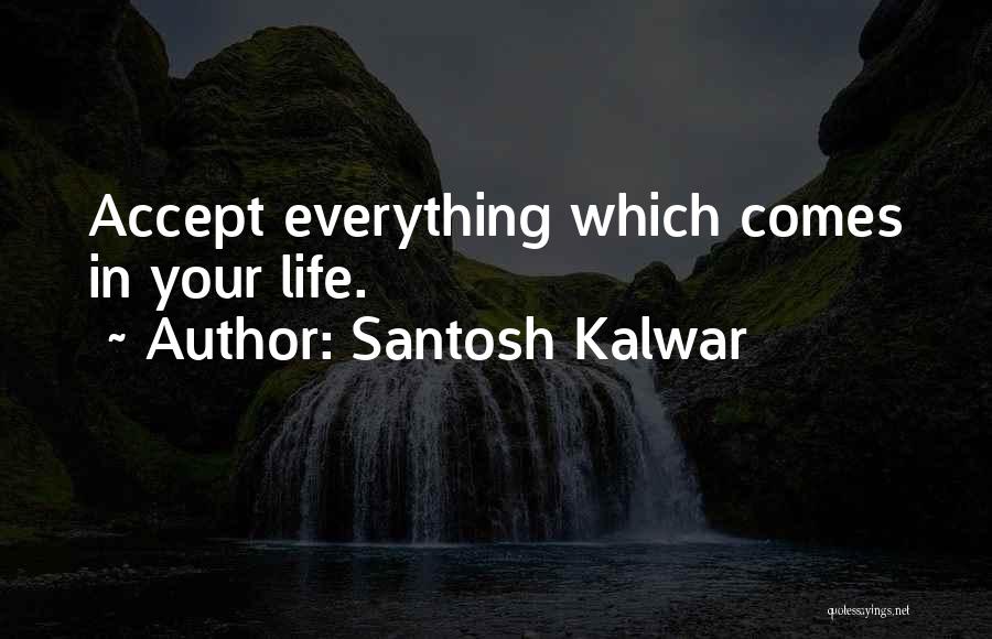 Santosh Kalwar Quotes: Accept Everything Which Comes In Your Life.