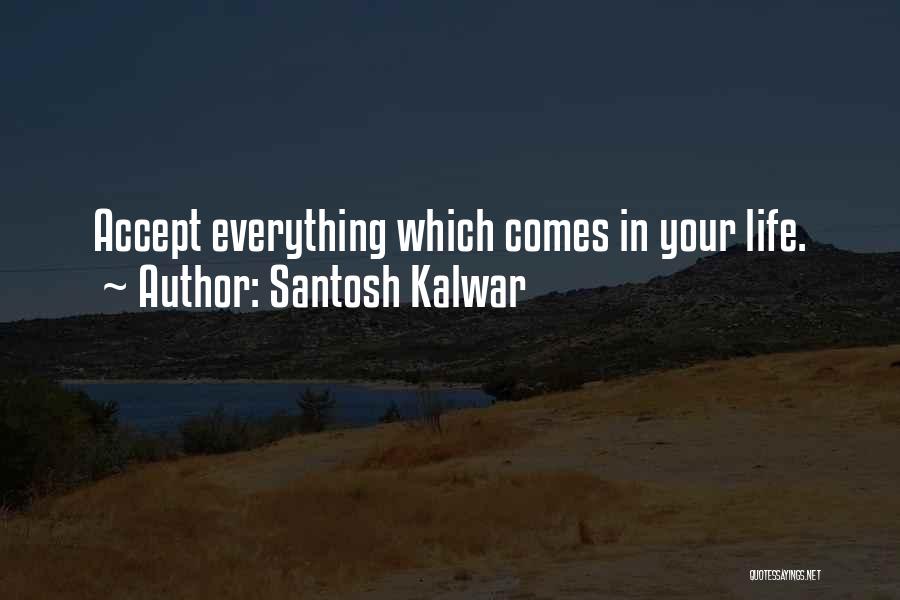 Santosh Kalwar Quotes: Accept Everything Which Comes In Your Life.