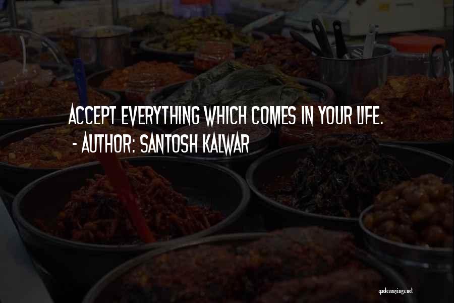 Santosh Kalwar Quotes: Accept Everything Which Comes In Your Life.