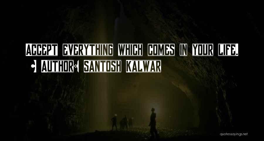 Santosh Kalwar Quotes: Accept Everything Which Comes In Your Life.