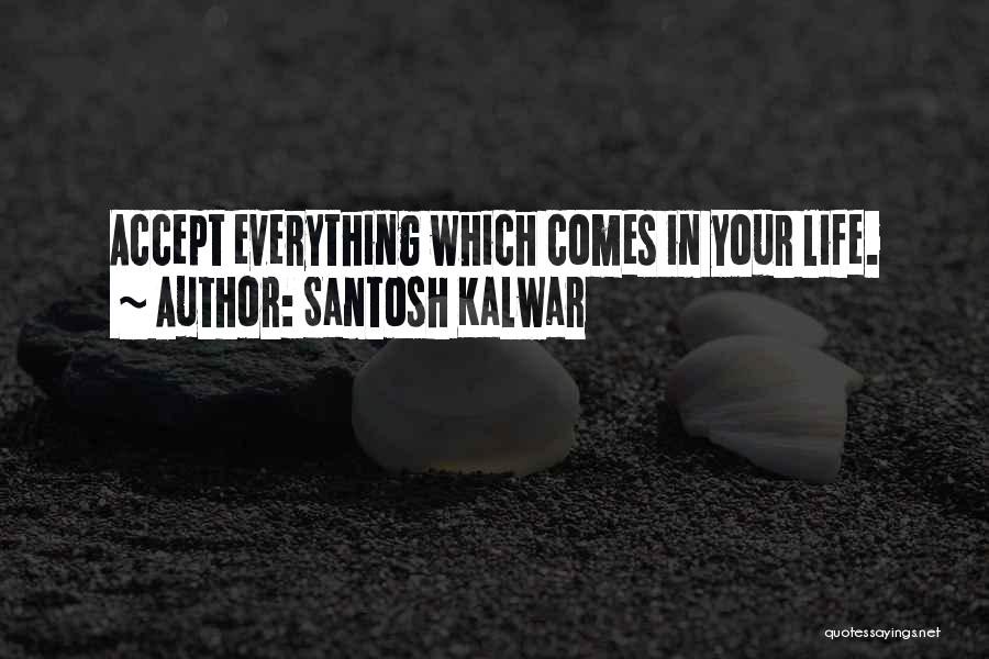 Santosh Kalwar Quotes: Accept Everything Which Comes In Your Life.