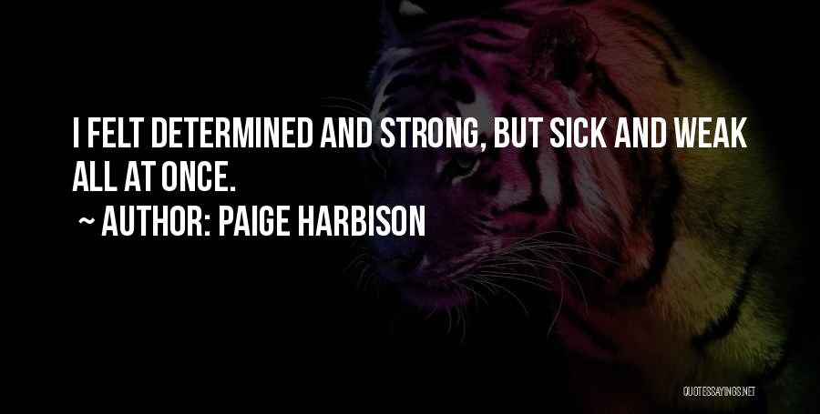 Paige Harbison Quotes: I Felt Determined And Strong, But Sick And Weak All At Once.