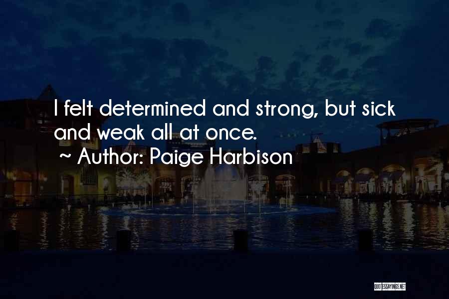 Paige Harbison Quotes: I Felt Determined And Strong, But Sick And Weak All At Once.