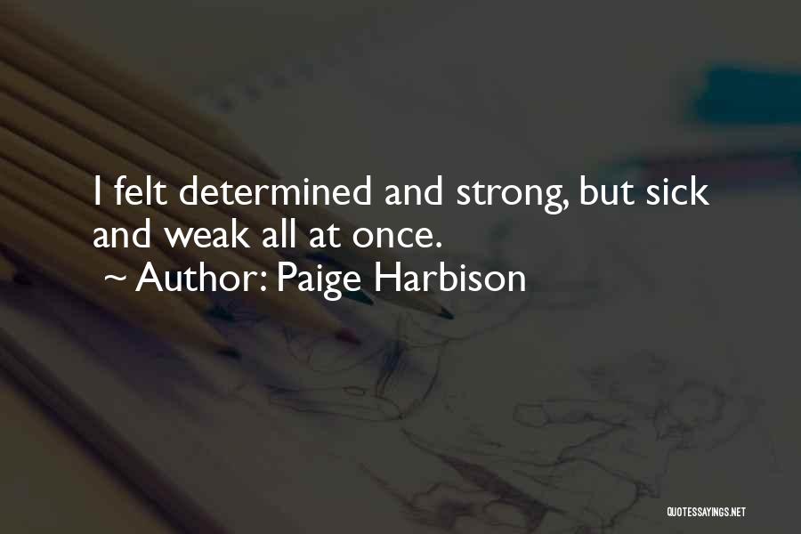 Paige Harbison Quotes: I Felt Determined And Strong, But Sick And Weak All At Once.