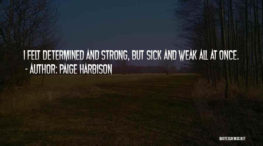 Paige Harbison Quotes: I Felt Determined And Strong, But Sick And Weak All At Once.