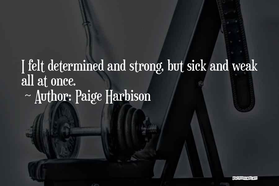 Paige Harbison Quotes: I Felt Determined And Strong, But Sick And Weak All At Once.