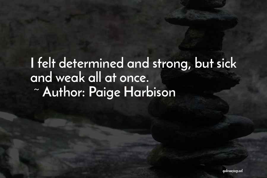 Paige Harbison Quotes: I Felt Determined And Strong, But Sick And Weak All At Once.