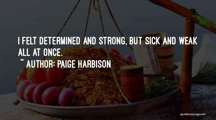 Paige Harbison Quotes: I Felt Determined And Strong, But Sick And Weak All At Once.