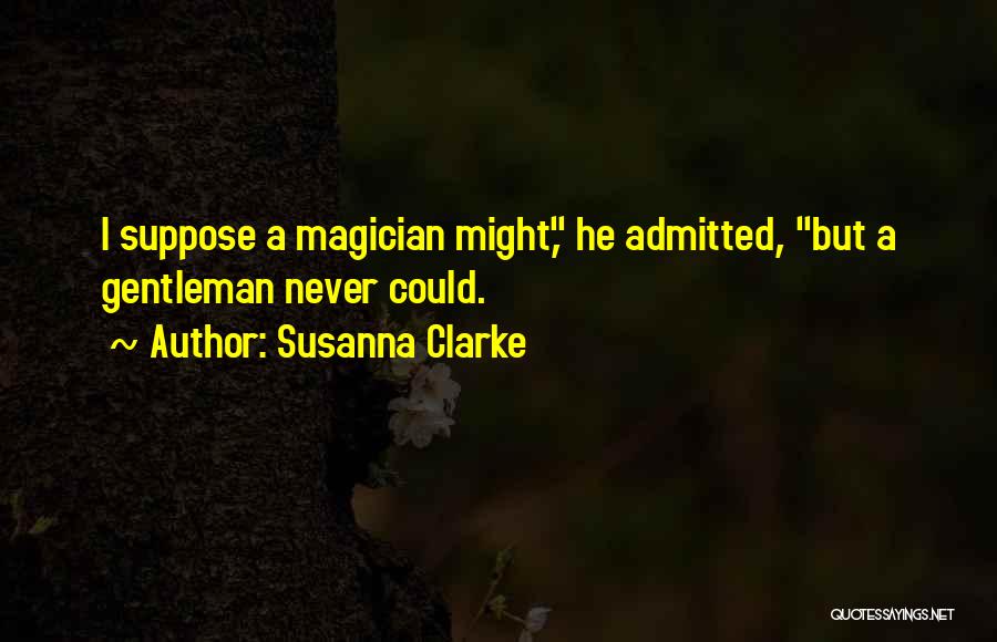 Susanna Clarke Quotes: I Suppose A Magician Might, He Admitted, But A Gentleman Never Could.