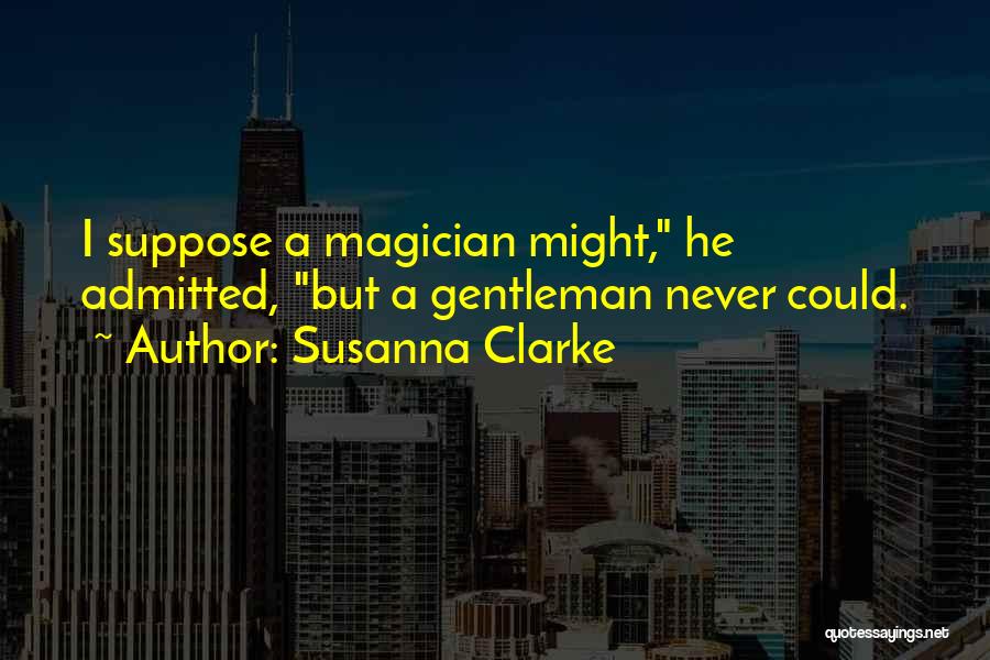 Susanna Clarke Quotes: I Suppose A Magician Might, He Admitted, But A Gentleman Never Could.