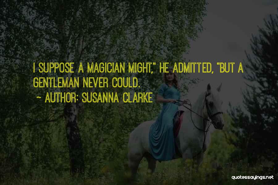 Susanna Clarke Quotes: I Suppose A Magician Might, He Admitted, But A Gentleman Never Could.