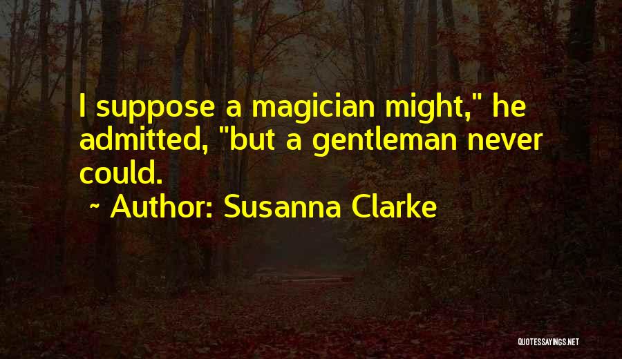 Susanna Clarke Quotes: I Suppose A Magician Might, He Admitted, But A Gentleman Never Could.