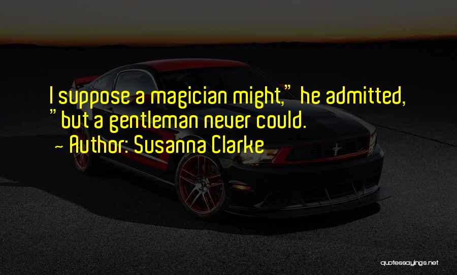 Susanna Clarke Quotes: I Suppose A Magician Might, He Admitted, But A Gentleman Never Could.