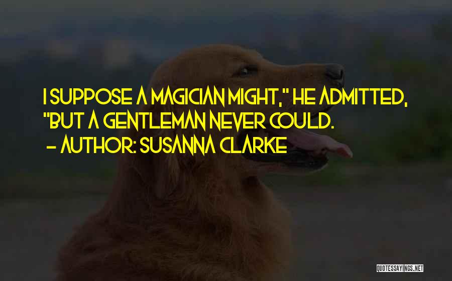 Susanna Clarke Quotes: I Suppose A Magician Might, He Admitted, But A Gentleman Never Could.