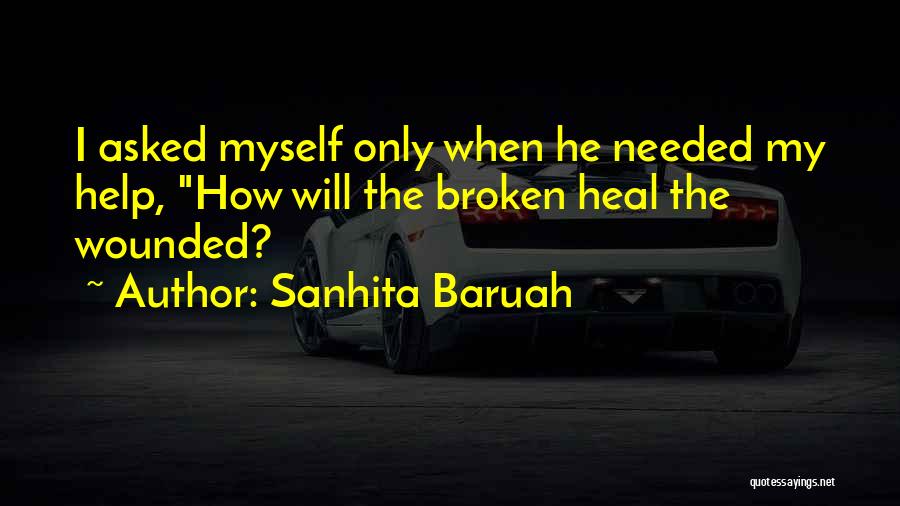 Sanhita Baruah Quotes: I Asked Myself Only When He Needed My Help, How Will The Broken Heal The Wounded?