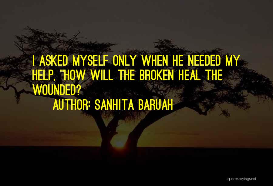 Sanhita Baruah Quotes: I Asked Myself Only When He Needed My Help, How Will The Broken Heal The Wounded?