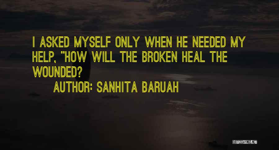 Sanhita Baruah Quotes: I Asked Myself Only When He Needed My Help, How Will The Broken Heal The Wounded?