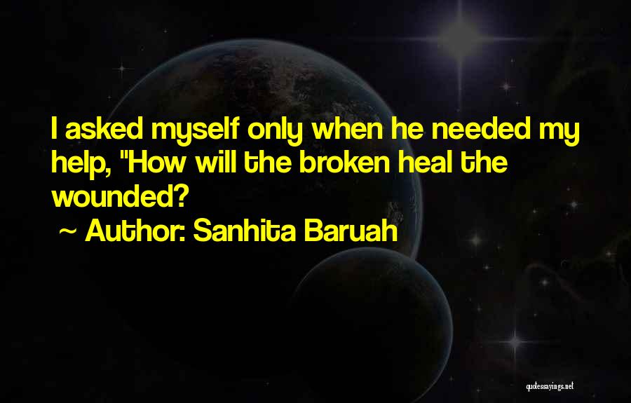 Sanhita Baruah Quotes: I Asked Myself Only When He Needed My Help, How Will The Broken Heal The Wounded?