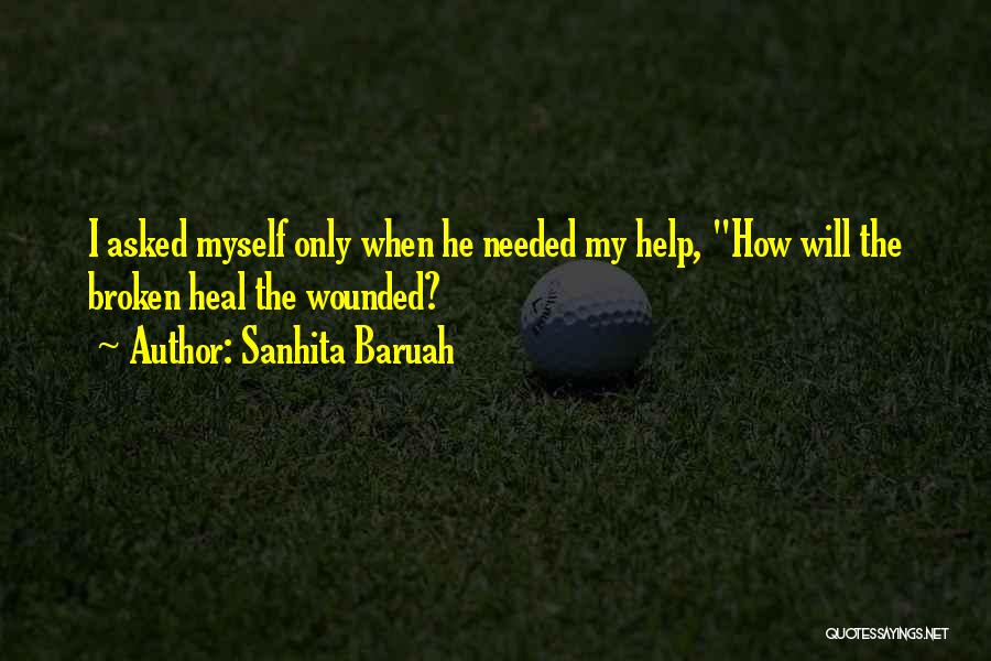 Sanhita Baruah Quotes: I Asked Myself Only When He Needed My Help, How Will The Broken Heal The Wounded?