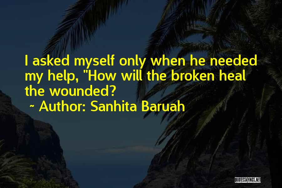 Sanhita Baruah Quotes: I Asked Myself Only When He Needed My Help, How Will The Broken Heal The Wounded?