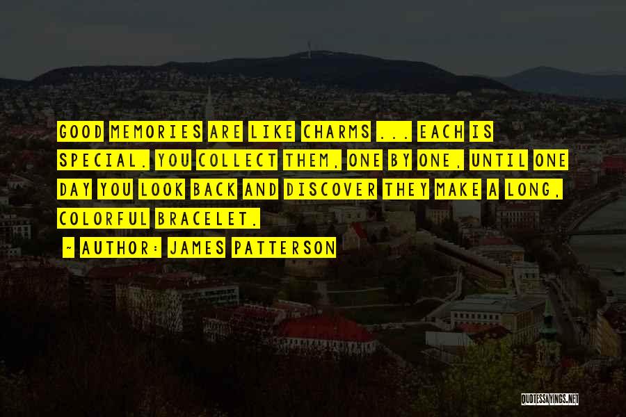 James Patterson Quotes: Good Memories Are Like Charms ... Each Is Special. You Collect Them, One By One, Until One Day You Look