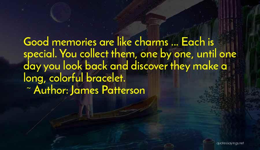 James Patterson Quotes: Good Memories Are Like Charms ... Each Is Special. You Collect Them, One By One, Until One Day You Look