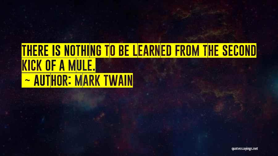 Mark Twain Quotes: There Is Nothing To Be Learned From The Second Kick Of A Mule.