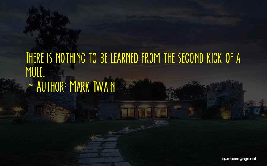 Mark Twain Quotes: There Is Nothing To Be Learned From The Second Kick Of A Mule.