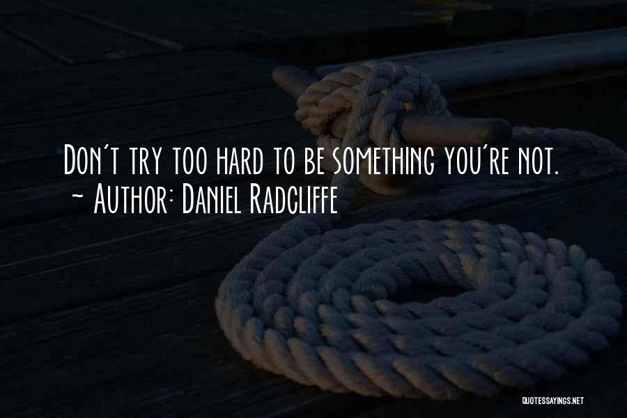 Daniel Radcliffe Quotes: Don't Try Too Hard To Be Something You're Not.