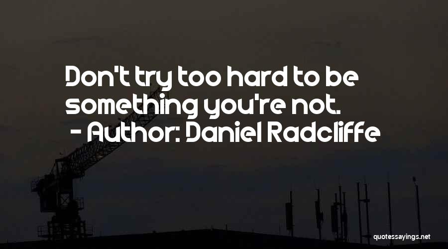 Daniel Radcliffe Quotes: Don't Try Too Hard To Be Something You're Not.