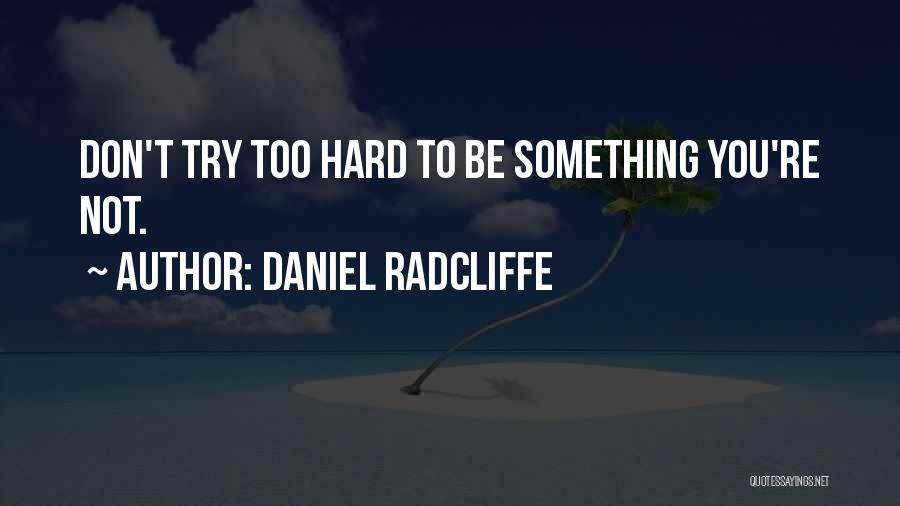 Daniel Radcliffe Quotes: Don't Try Too Hard To Be Something You're Not.