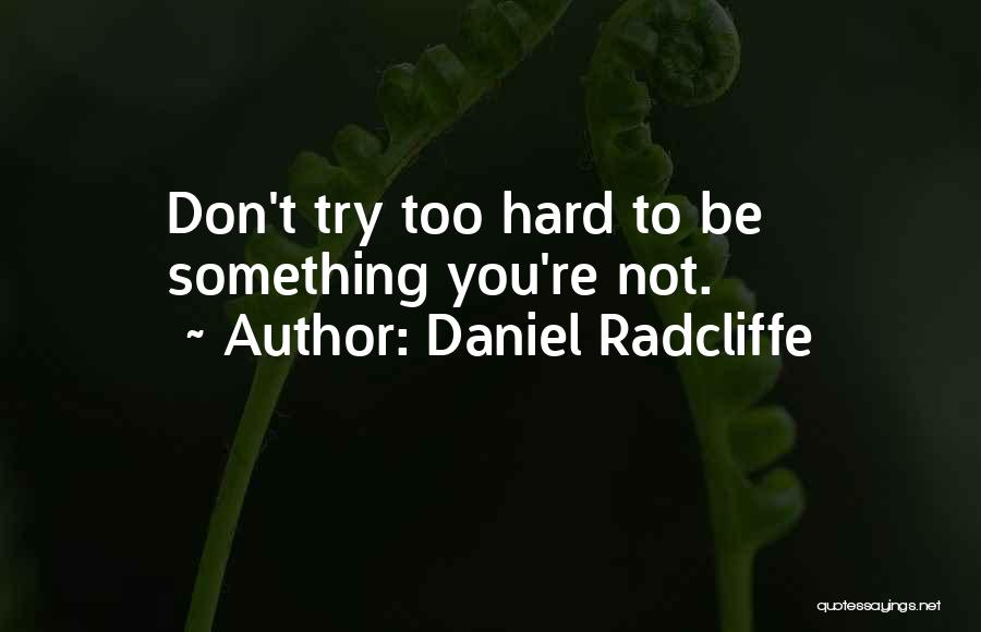 Daniel Radcliffe Quotes: Don't Try Too Hard To Be Something You're Not.