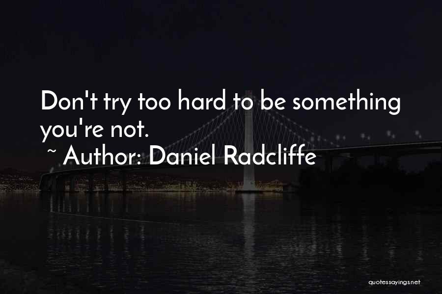 Daniel Radcliffe Quotes: Don't Try Too Hard To Be Something You're Not.