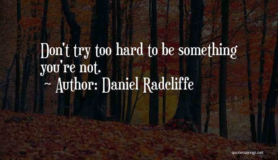 Daniel Radcliffe Quotes: Don't Try Too Hard To Be Something You're Not.