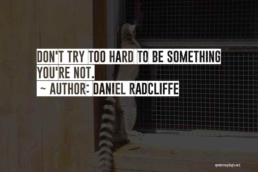 Daniel Radcliffe Quotes: Don't Try Too Hard To Be Something You're Not.