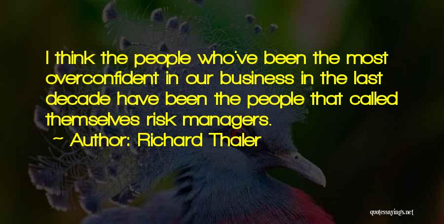 Richard Thaler Quotes: I Think The People Who've Been The Most Overconfident In Our Business In The Last Decade Have Been The People