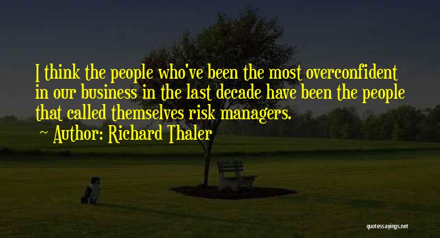 Richard Thaler Quotes: I Think The People Who've Been The Most Overconfident In Our Business In The Last Decade Have Been The People