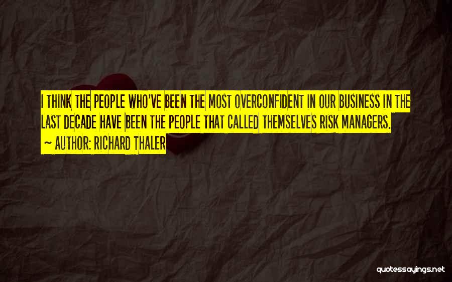 Richard Thaler Quotes: I Think The People Who've Been The Most Overconfident In Our Business In The Last Decade Have Been The People