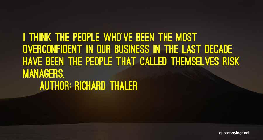 Richard Thaler Quotes: I Think The People Who've Been The Most Overconfident In Our Business In The Last Decade Have Been The People