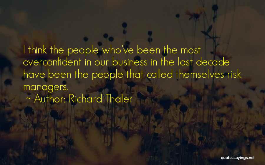 Richard Thaler Quotes: I Think The People Who've Been The Most Overconfident In Our Business In The Last Decade Have Been The People