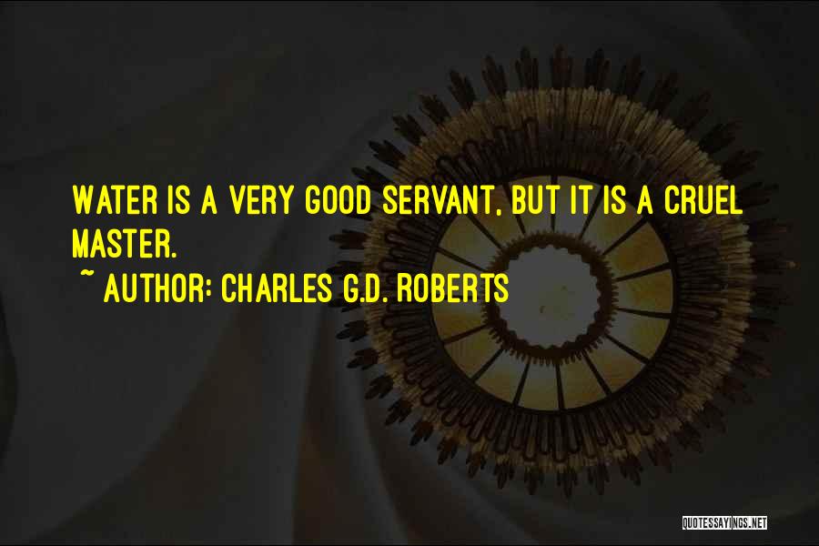 Charles G.D. Roberts Quotes: Water Is A Very Good Servant, But It Is A Cruel Master.